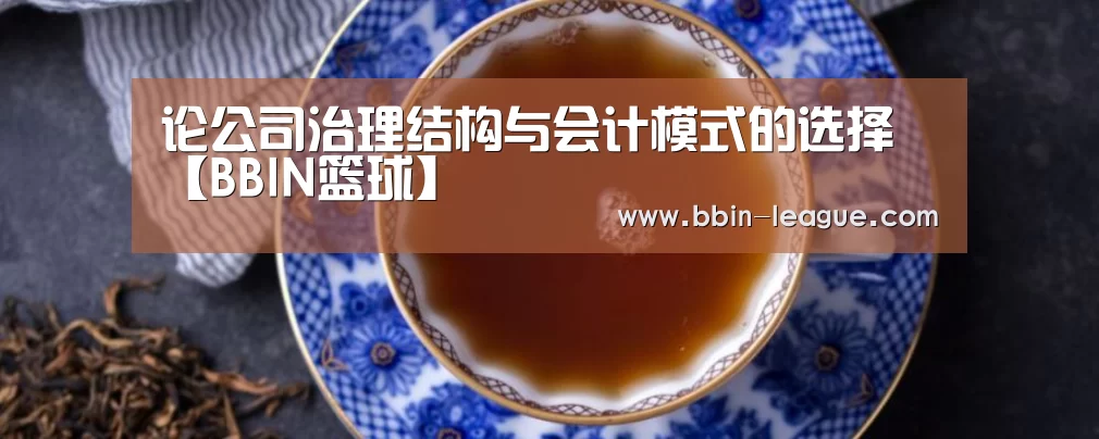 论公司治理结构与会计模式的选择【BBIN篮球】(图4) BBIN足球