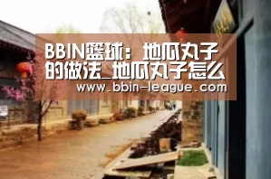 BBIN篮球:地瓜丸子的做法_地瓜丸子怎么做_柴米油盐酱醋茶YLYN的菜谱(图2) BBIN足球