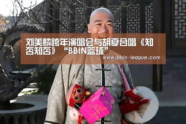 刘美麟跨年演唱会与胡夏合唱《知否知否》“BBIN篮球”(图1) BBIN电竞
