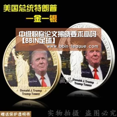 中级职称论文揭晓要求高吗【BBIN足球】(图1) BBIN足球